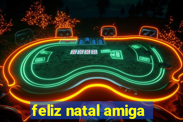 feliz natal amiga